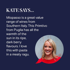 Reserve Wines. Miopasso Primitivo 2020. Kate Says: "Miopasso is a great value range of wines from Southern Italy. This Primtivo from Puglia has all the warmth of the sun in its ripe, dark berry flavours. I love this with pasta in a meaty ragu."